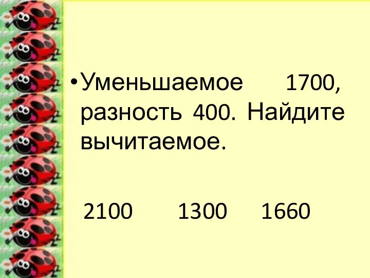 Уменьшаемое 1700, разность 400. Найдите вычитаемое. 2100 1300 1660