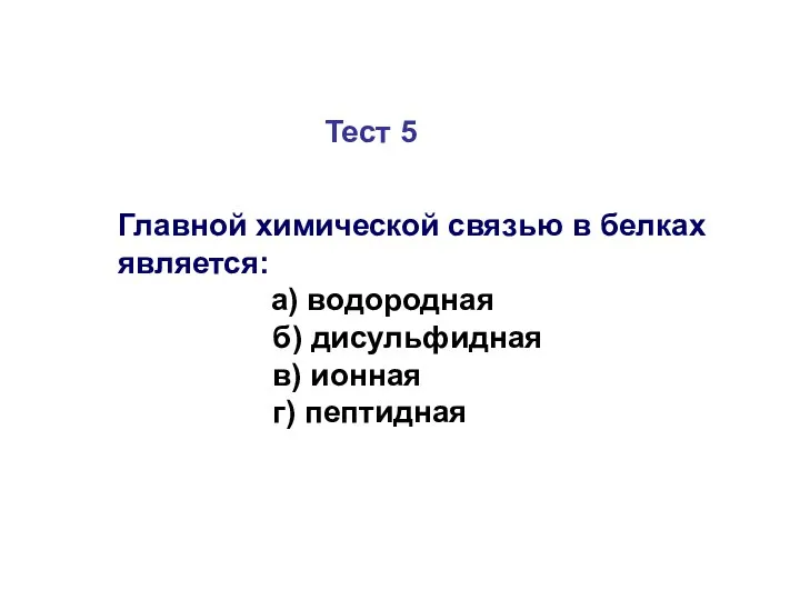 Тест 5 Главной химической связью в белках является: а) водородная б) дисульфидная в) ионная г) пептидная