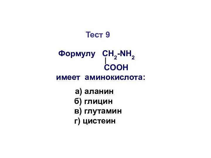 Тест 9 Формулу СН2-NH2 COOH имеет аминокислота: а) аланин б) глицин в) глутамин г) цистеин