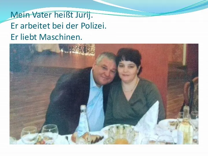 Mein Vater heißt Jurij. Er arbeitet bei der Polizei. Er liebt Maschinen.