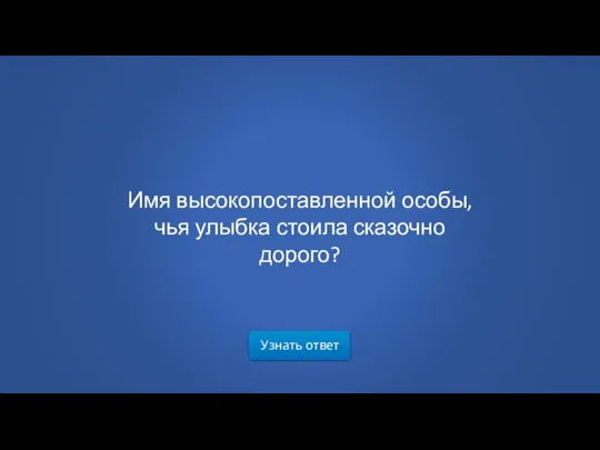 Узнать ответ Имя высокопоставленной особы, чья улыбка стоила сказочно дорого?