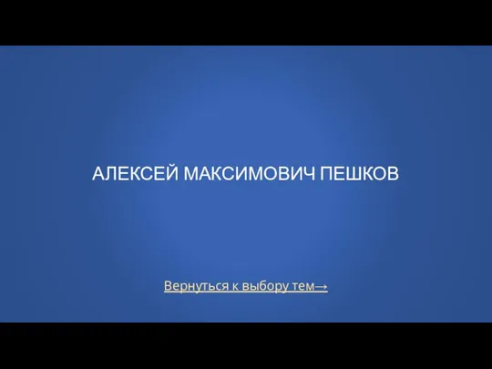 Вернуться к выбору тем→ АЛЕКСЕЙ МАКСИМОВИЧ ПЕШКОВ