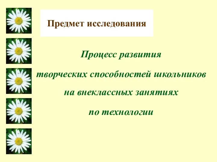 Предмет исследования Процесс развития творческих способностей школьников на внеклассных занятиях по технологии