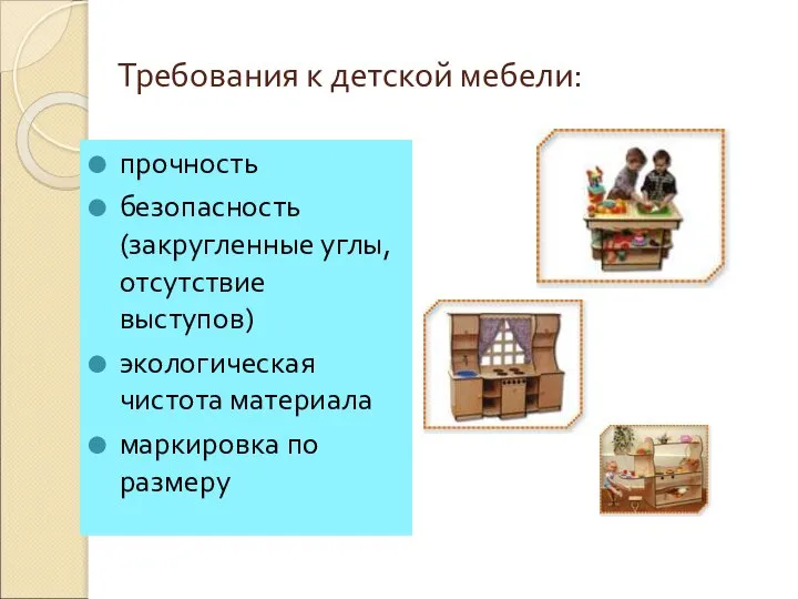 Требования к детской мебели: прочность безопасность (закругленные углы, отсутствие выступов) экологическая чистота материала маркировка по размеру