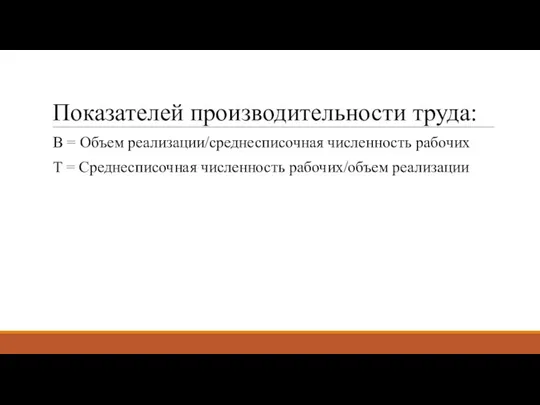 Показателей производительности труда: В = Объем реализации/среднесписочная численность рабочих Т = Среднесписочная численность рабочих/объем реализации