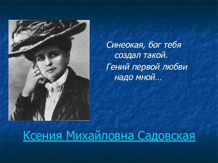 Ксения Михайловна Садовская Синеокая, бог тебя создал такой. Гений первой любви надо мной…