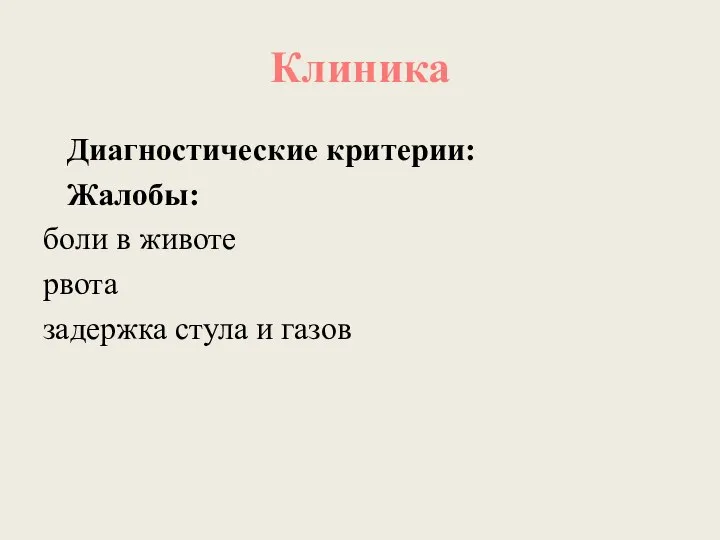 Клиника Диагностические критерии: Жалобы: боли в животе рвота задержка стула и газов