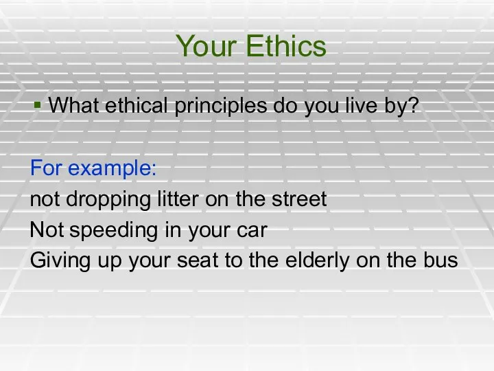 Your Ethics What ethical principles do you live by? For example: