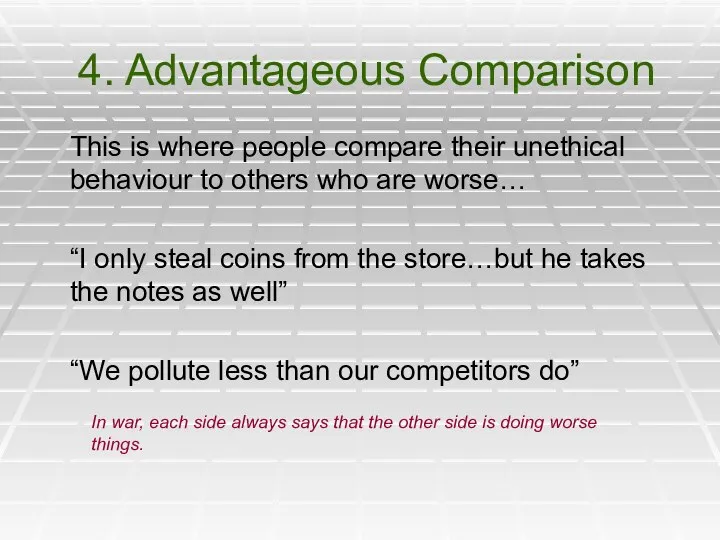 4. Advantageous Comparison This is where people compare their unethical behaviour