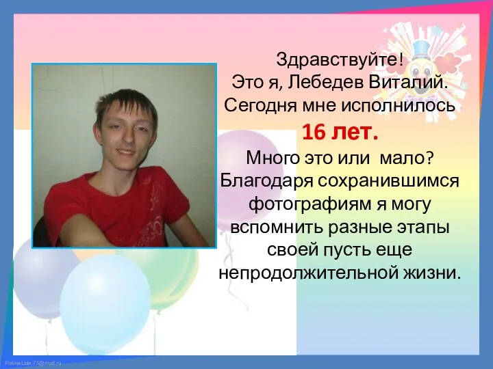 Здравствуйте! Это я, Лебедев Виталий. Сегодня мне исполнилось 16 лет. Много