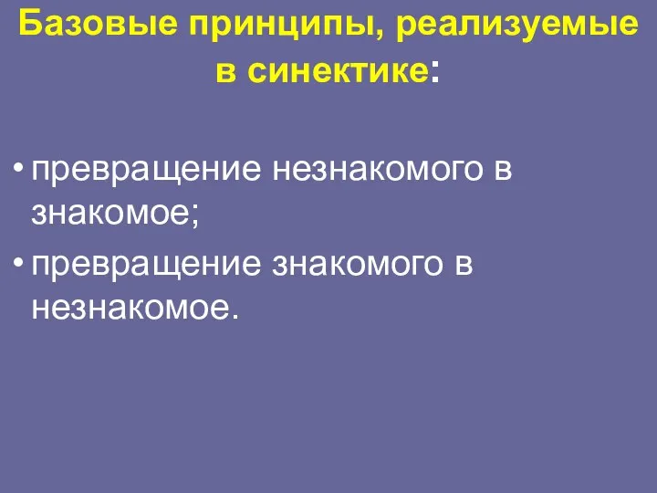 Базовые принципы, реализуемые в синектике: превращение незнакомого в знакомое; превращение знакомого в незнакомое.