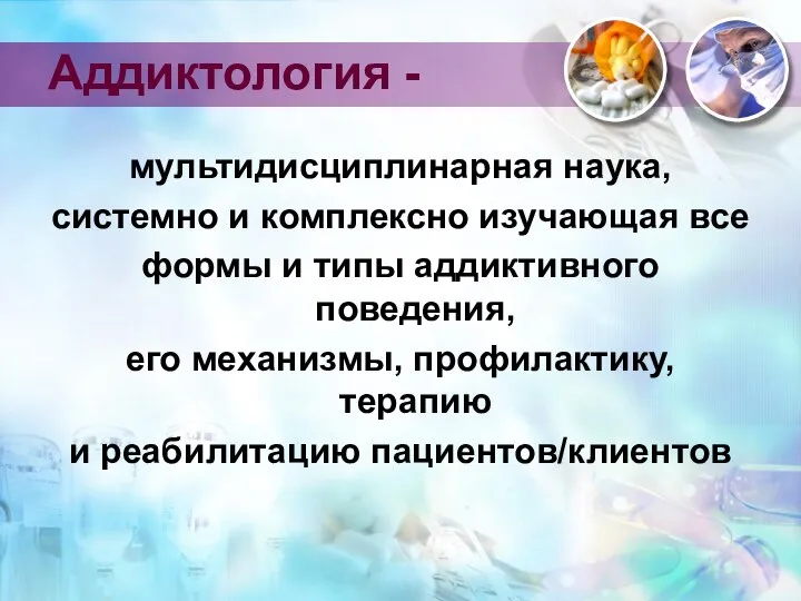 Аддиктология - мультидисциплинарная наука, системно и комплексно изучающая все формы и