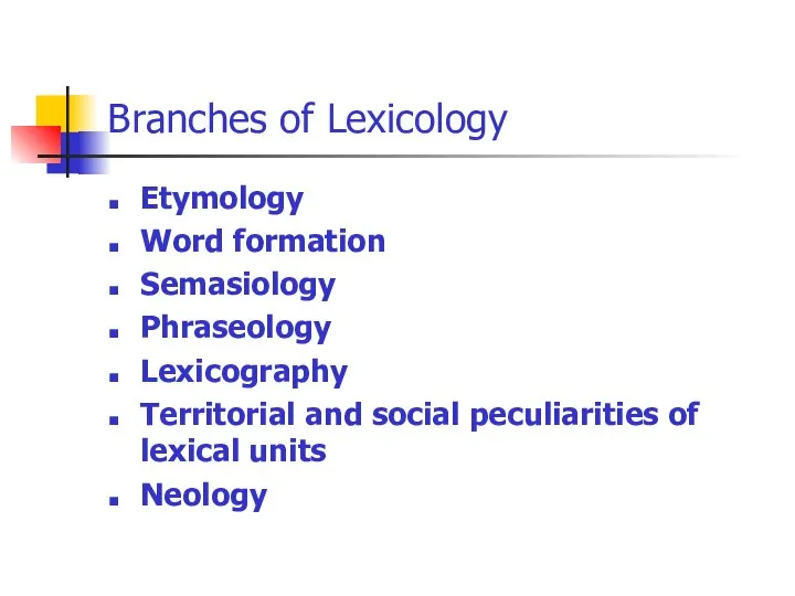 Branches of Lexicology Etymology Word formation Semasiology Phraseology Lexicography Territorial and