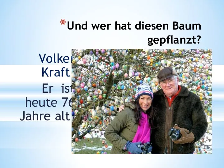 Und wer hat diesen Baum gepflanzt? Volker Kraft! Er ist heute 76 Jahre alt!