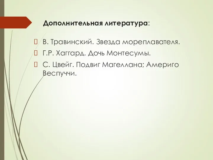 Дополнительная литература: В. Травинский. Звезда мореплавателя. Г.Р. Хаггард. Дочь Монтесумы. С. Цвейг. Подвиг Магеллана; Америго Веспуччи.