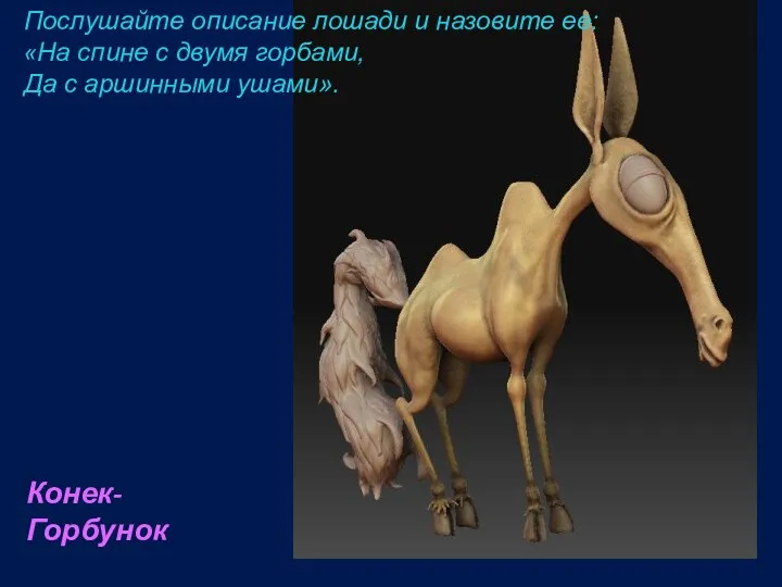 Конек-Горбунок Послушайте описание лошади и назовите ее: «На спине с двумя горбами, Да с аршинными ушами».