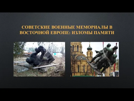 СОВЕТСКИЕ ВОЕННЫЕ МЕМОРИАЛЫ В ВОСТОЧНОЙ ЕВРОПЕ: ИЗЛОМЫ ПАМЯТИ