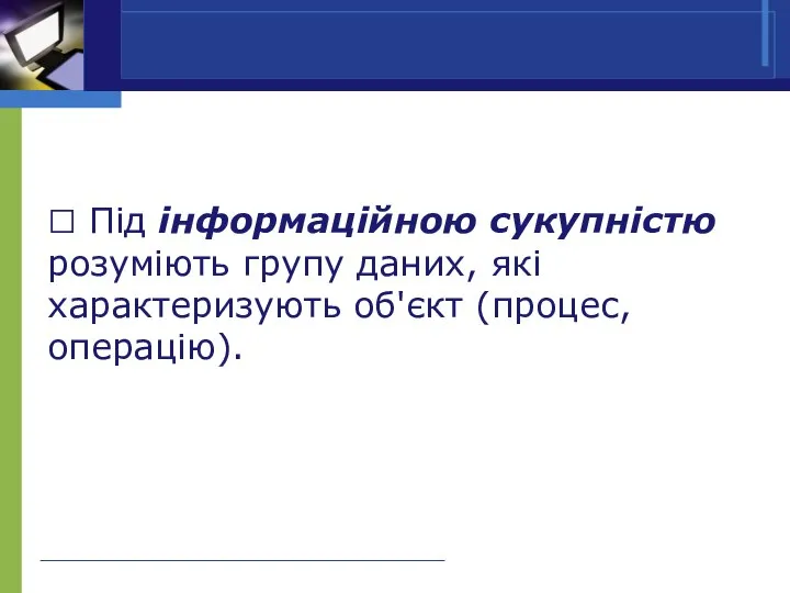  Під інформаційною сукупністю розуміють групу даних, які характеризують об'єкт (процес, операцію).