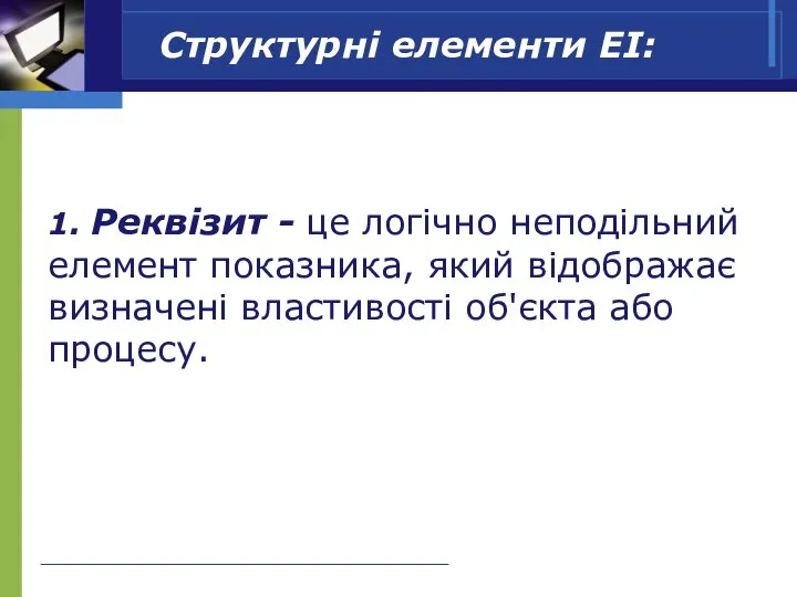 Структурні елементи ЕІ: 1. Реквізит - це логічно неподільний елемент показника,