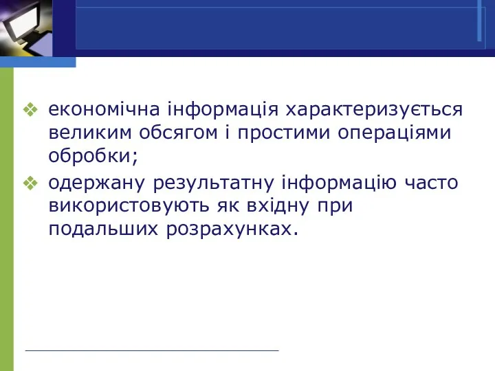 економічна інформація характеризується великим обсягом і простими операціями обробки; одержану результатну