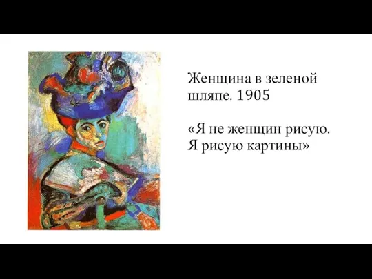 Женщина в зеленой шляпе. 1905 «Я не женщин рисую. Я рисую картины»