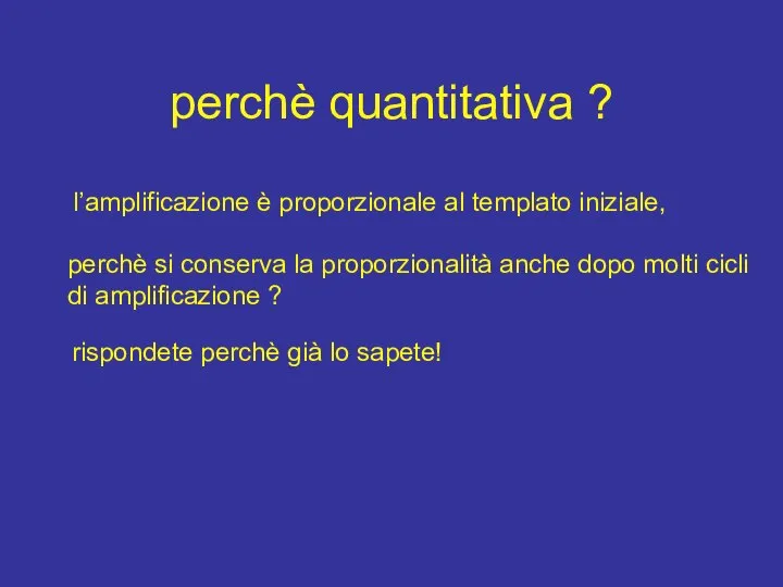 perchè quantitativa ? l’amplificazione è proporzionale al templato iniziale, perchè si