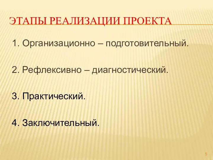 ЭТАПЫ РЕАЛИЗАЦИИ ПРОЕКТА 1. Организационно – подготовительный. 2. Рефлексивно – диагностический. 3. Практический. 4. Заключительный.