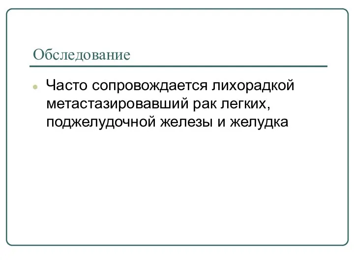 Обследование Часто сопровождается лихорадкой метастазировавший рак легких, поджелудочной железы и желудка