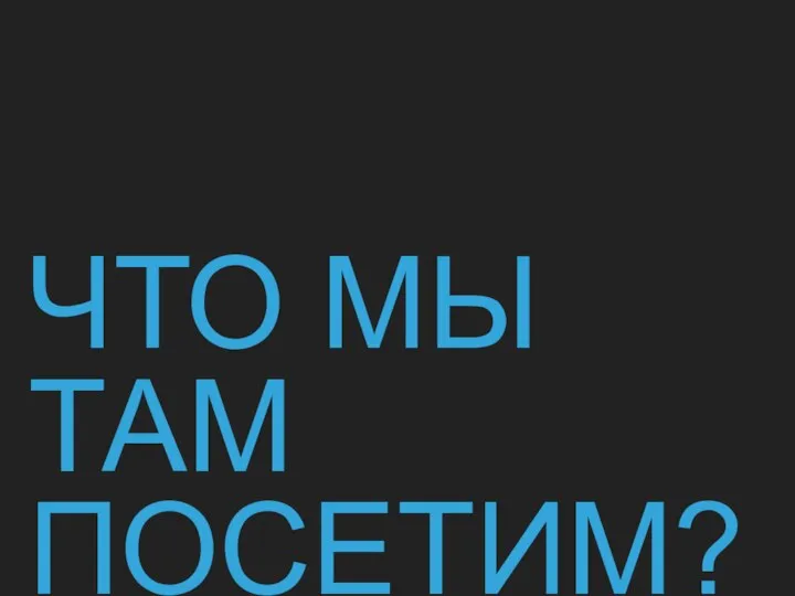 ЧТО МЫ ТАМ ПОСЕТИМ?