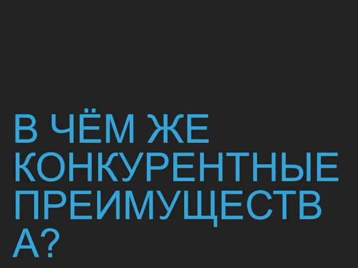 В ЧЁМ ЖЕ КОНКУРЕНТНЫЕ ПРЕИМУЩЕСТВА?