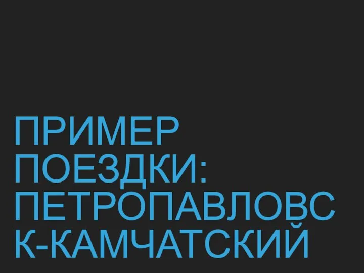 ПРИМЕР ПОЕЗДКИ: ПЕТРОПАВЛОВСК-КАМЧАТСКИЙ