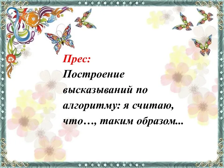 Прес: Построение высказываний по алгоритму: я считаю, что…, таким образом...