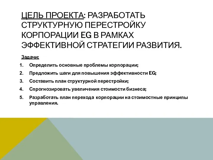 ЦЕЛЬ ПРОЕКТА: РАЗРАБОТАТЬ СТРУКТУРНУЮ ПЕРЕСТРОЙКУ КОРПОРАЦИИ EG В РАМКАХ ЭФФЕКТИВНОЙ СТРАТЕГИИ