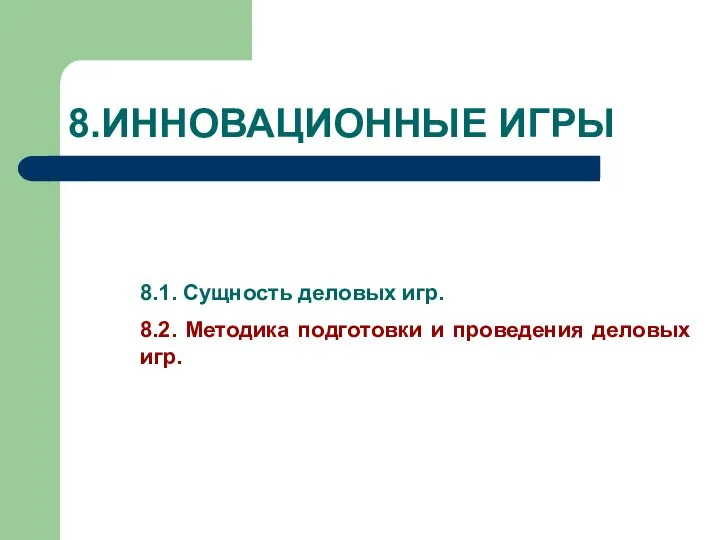 8.ИННОВАЦИОННЫЕ ИГРЫ 8.1. Сущность деловых игр. 8.2. Методика подготовки и проведения деловых игр.