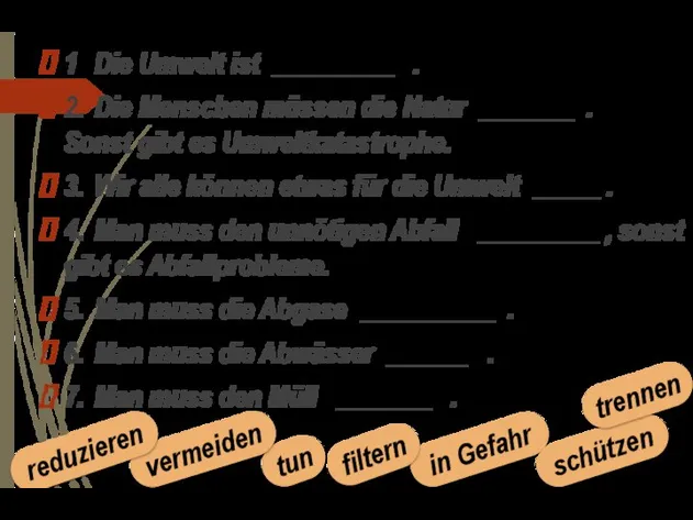 1 Die Umwelt ist _________ . 2. Die Menschen müssen die