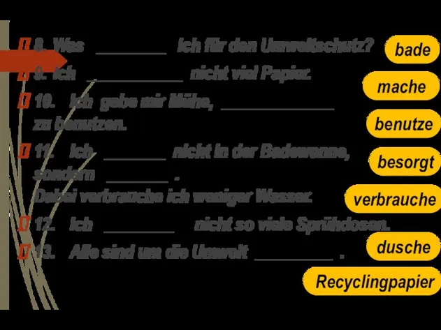 8. Was ________ ich für den Umweltschutz? 9. Ich ___________ nicht