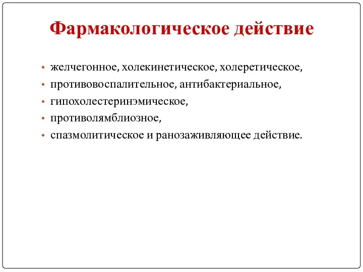 Фармакологическое действие желчегонное, холекинетическое, холеретическое, противовоспалительное, антибактериальное, гипохолестеринэмическое, противолямблиозное, спазмолитическое и ранозаживляющее действие.