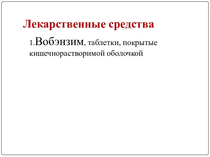 Лекарственные средства 1.Вобэнзим, таблетки, покрытые кишечнорастворимой оболочкой