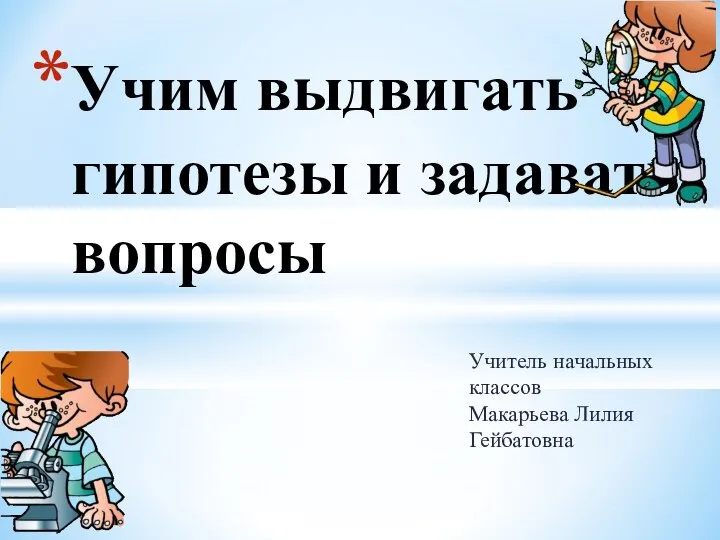 Учитель начальных классов Макарьева Лилия Гейбатовна Учим выдвигать гипотезы и задавать вопросы