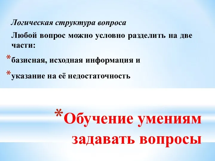 Обучение умениям задавать вопросы Логическая структура вопроса Любой вопрос можно условно