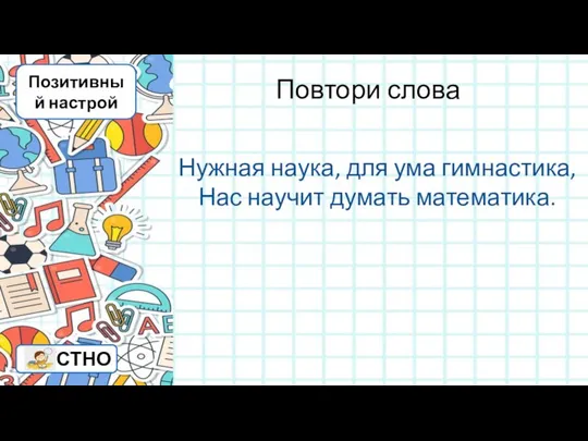 Повтори слова Нужная наука, для ума гимнастика, Нас научит думать математика. Позитивный настрой