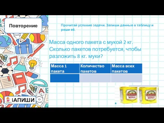 Повторение Прочитай условие задачи. Запиши данные в таблицу и реши её.