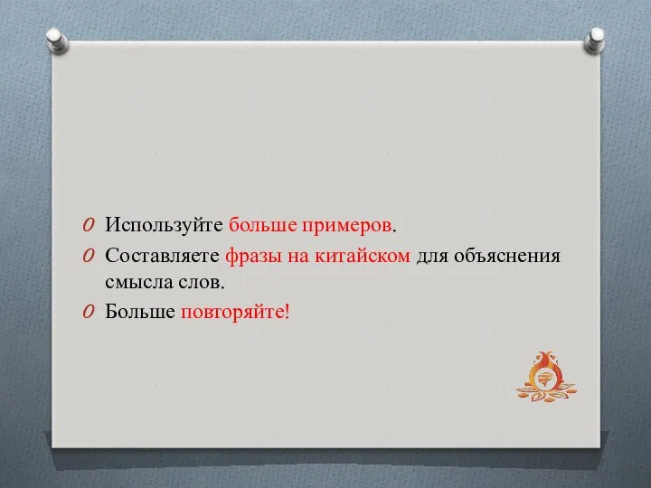 Используйте больше примеров. Составляете фразы на китайском для объяснения смысла слов. Больше повторяйте!