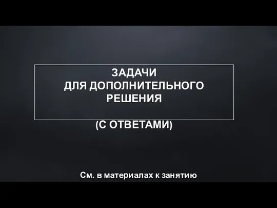 ЗАДАЧИ ДЛЯ ДОПОЛНИТЕЛЬНОГО РЕШЕНИЯ (С ОТВЕТАМИ) См. в материалах к занятию