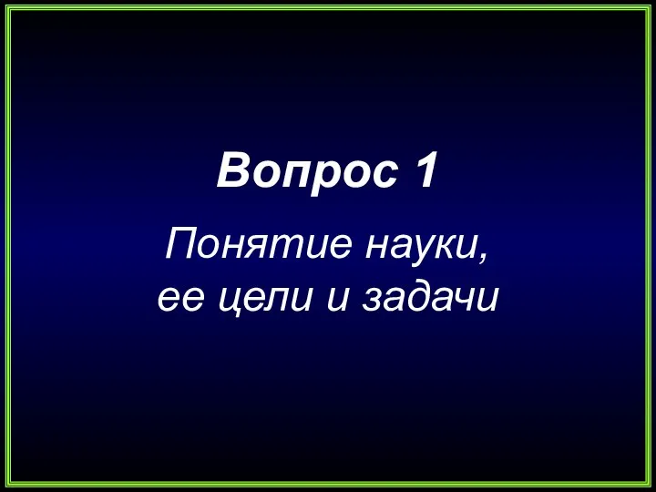 Вопрос 1 Понятие науки, ее цели и задачи