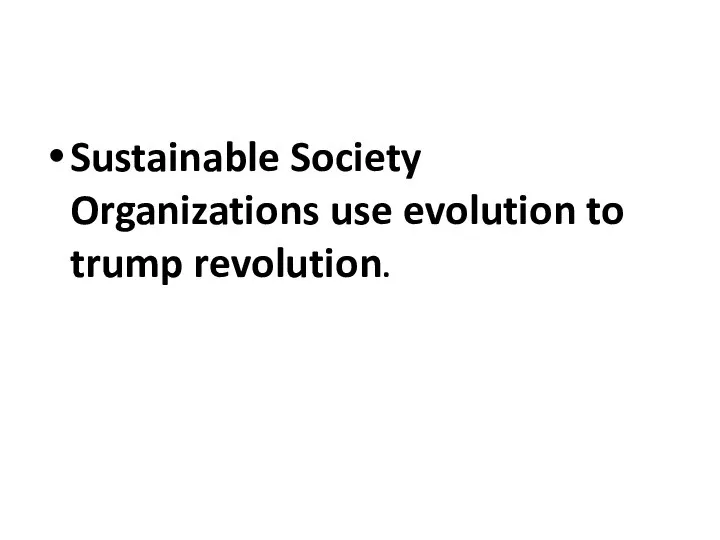 Sustainable Society Organizations use evolution to trump revolution.