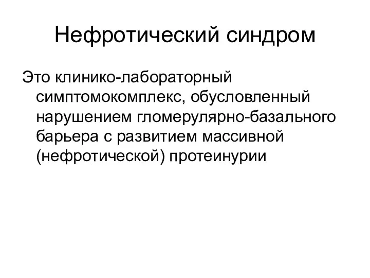 Нефротический синдром Это клинико-лабораторный симптомокомплекс, обусловленный нарушением гломерулярно-базального барьера с развитием массивной (нефротической) протеинурии