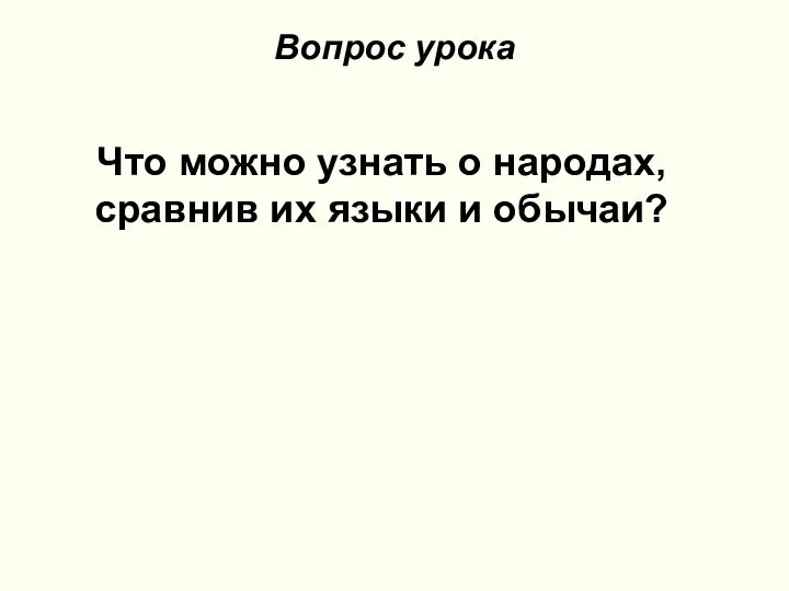 Что можно узнать о народах, сравнив их языки и обычаи? Вопрос урока