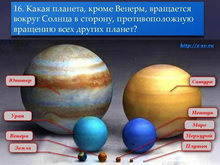 16. Какая планета, кроме Венеры, вращается вокруг Солнца в сторону, противоположную вращению всех других планет?