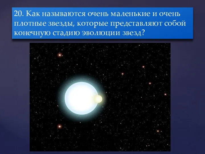 20. Как называются очень маленькие и очень плотные звезды, которые представляют собой конечную стадию эволюции звезд?